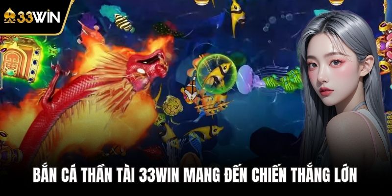Bắn cá thần tài 33WIN mang đến chiến thắng lớn 