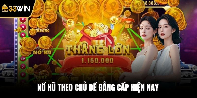 Nổ hũ theo chủ đề đẳng cấp hiện nay 
